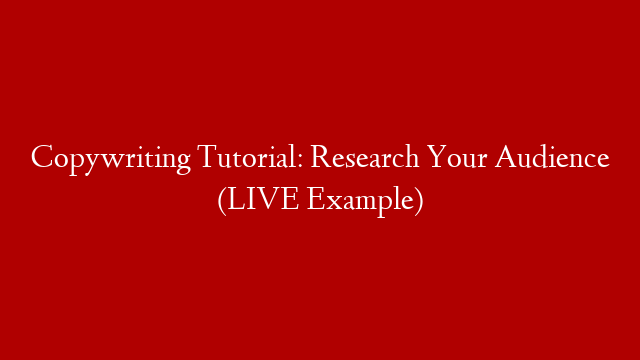 Copywriting Tutorial: Research Your Audience (LIVE Example)