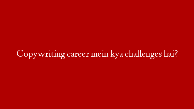 Copywriting career mein kya challenges hai?