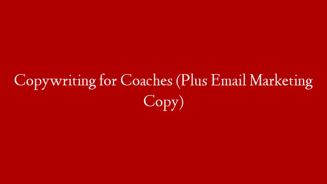 Copywriting for Coaches (Plus Email Marketing Copy)