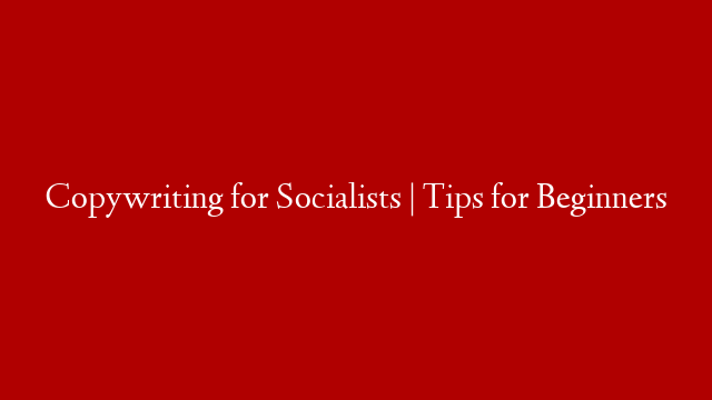 Copywriting for Socialists | Tips for Beginners