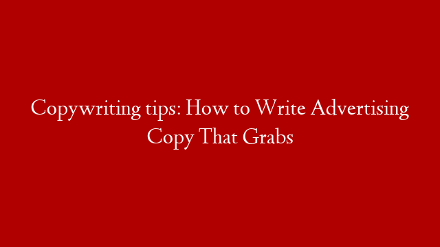 Copywriting tips: How to Write Advertising Copy That Grabs