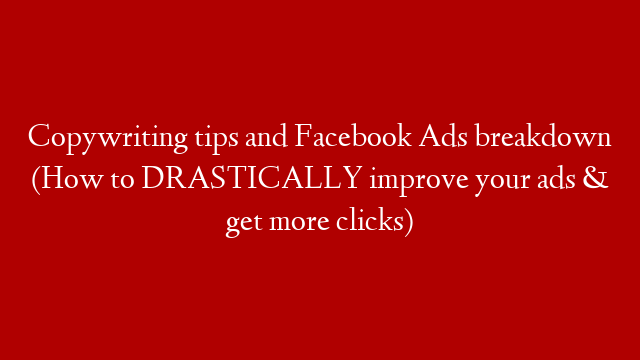 Copywriting tips and Facebook Ads breakdown (How to DRASTICALLY improve your ads & get more clicks)