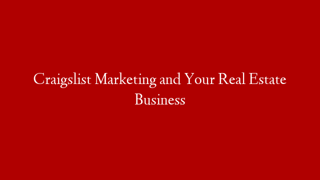 Craigslist Marketing and Your Real Estate Business