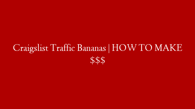 Craigslist Traffic Bananas | HOW TO MAKE $$$