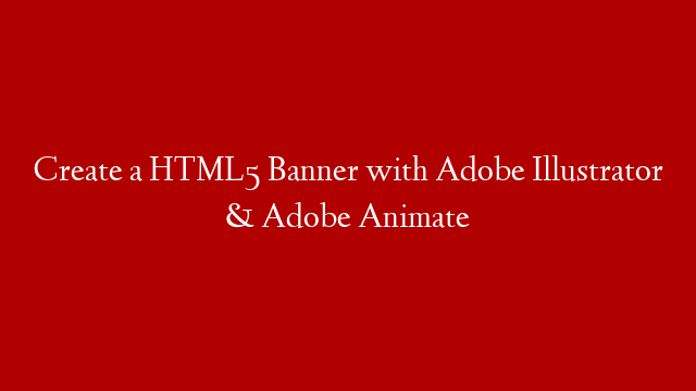 Create a HTML5 Banner with Adobe Illustrator & Adobe Animate