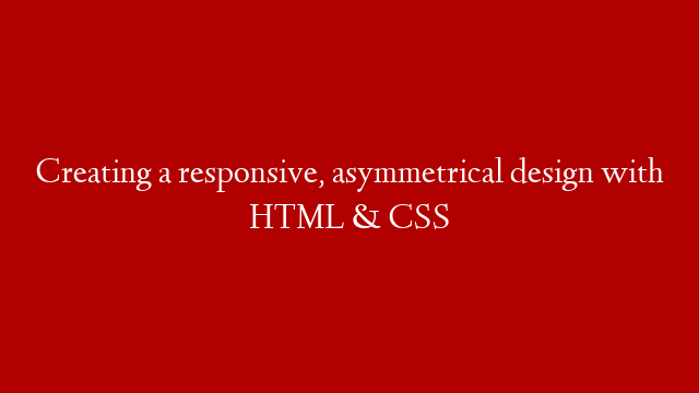 Creating a responsive, asymmetrical design with HTML & CSS