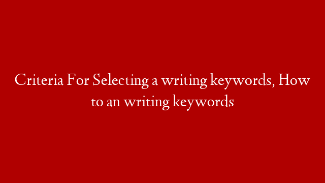 Criteria For Selecting a writing keywords, How to an writing keywords