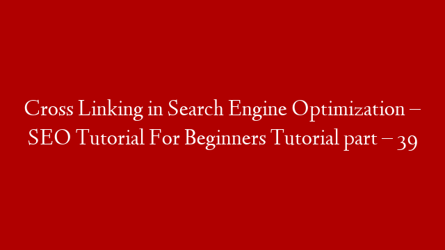 Cross Linking in Search Engine Optimization – SEO Tutorial For Beginners Tutorial part – 39
