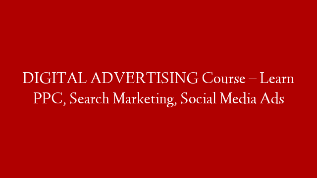 DIGITAL ADVERTISING Course – Learn PPC, Search Marketing, Social Media Ads