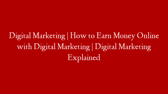 Digital Marketing | How to Earn Money Online with Digital Marketing | Digital Marketing Explained