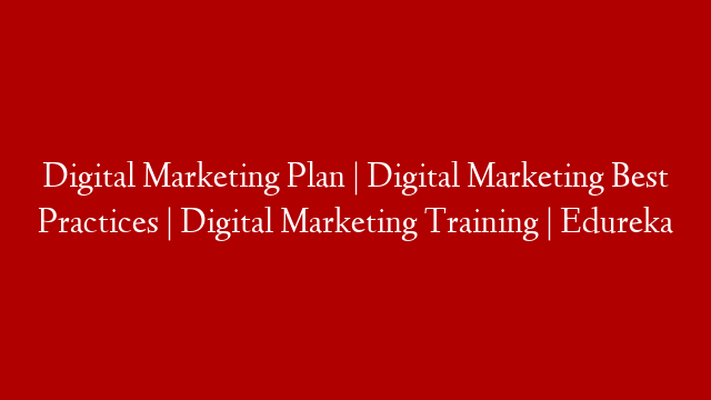 Digital Marketing Plan | Digital Marketing Best Practices | Digital Marketing Training | Edureka