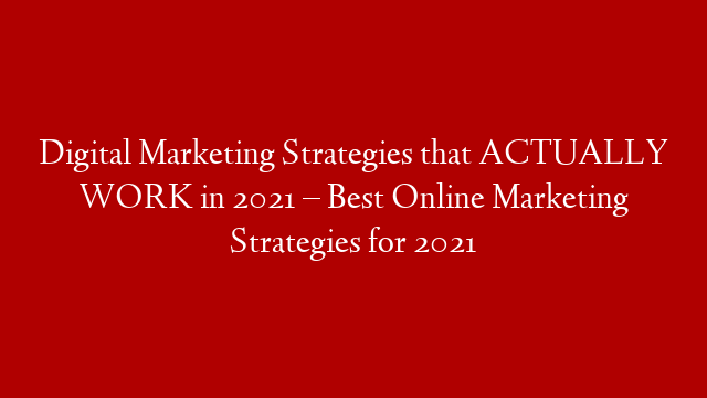 Digital Marketing Strategies that ACTUALLY WORK in 2021 – Best Online Marketing Strategies for 2021