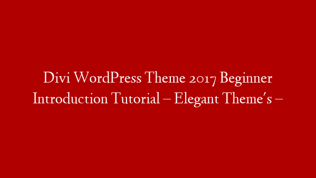 Divi WordPress Theme 2017 Beginner Introduction Tutorial – Elegant Theme's –