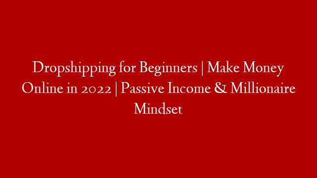 Dropshipping for Beginners | Make Money Online in 2022 | Passive Income & Millionaire Mindset