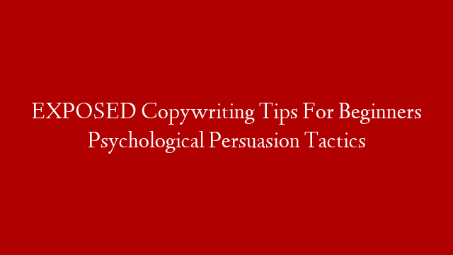 EXPOSED Copywriting Tips For Beginners Psychological Persuasion Tactics