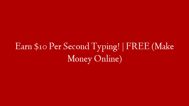 Earn $10 Per Second Typing! | FREE (Make Money Online)