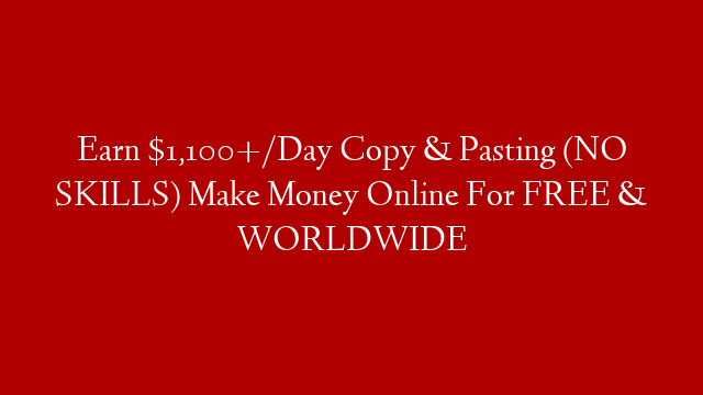 Earn $1,100+/Day Copy & Pasting (NO SKILLS) Make Money Online For FREE & WORLDWIDE