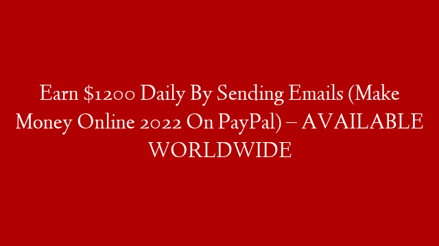 Earn $1200 Daily By Sending Emails (Make Money Online 2022 On PayPal) – AVAILABLE WORLDWIDE