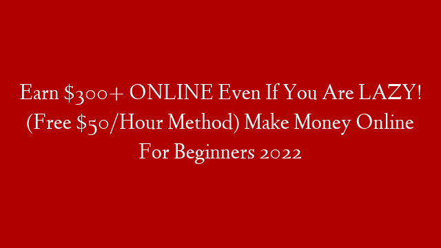Earn $300+ ONLINE Even If You Are LAZY! (Free $50/Hour Method) Make Money Online For Beginners 2022