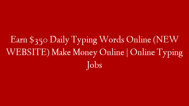 Earn $350 Daily Typing Words Online (NEW WEBSITE) Make Money Online | Online Typing Jobs