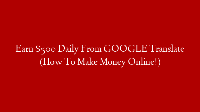 Earn $500 Daily From GOOGLE Translate (How To Make Money Online!) post thumbnail image