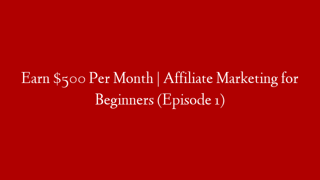 Earn $500 Per Month | Affiliate Marketing for Beginners (Episode 1)