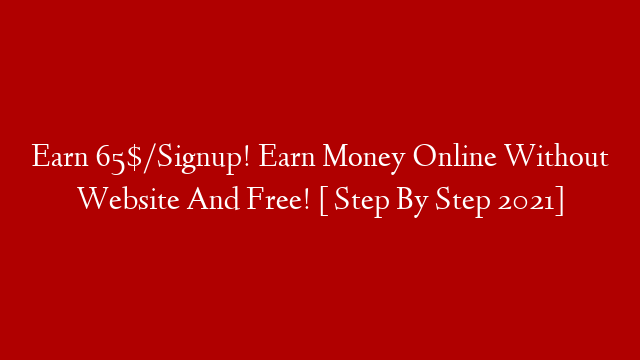 Earn 65$/Signup! Earn Money Online Without Website And Free! [ Step By Step 2021]