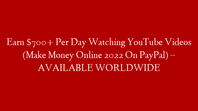 Earn $700+ Per Day Watching YouTube Videos (Make Money Online 2022 On PayPal) – AVAILABLE WORLDWIDE