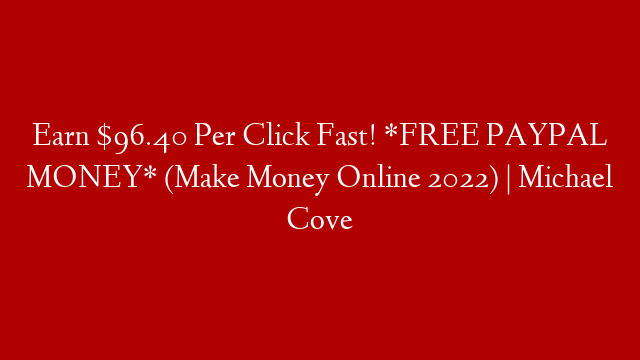 Earn $96.40 Per Click Fast! *FREE PAYPAL MONEY* (Make Money Online 2022) | Michael Cove