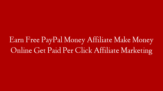 Earn Free PayPal Money Affiliate Make Money Online Get Paid Per Click Affiliate Marketing post thumbnail image