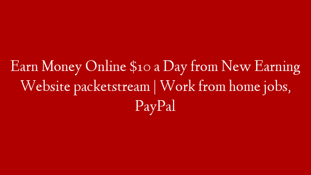 Earn Money Online $10 a Day from New Earning Website packetstream | Work from home jobs, PayPal