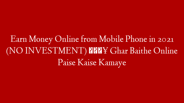 Earn Money Online from Mobile Phone in 2021 (NO INVESTMENT) 🔥 Ghar Baithe Online Paise Kaise Kamaye