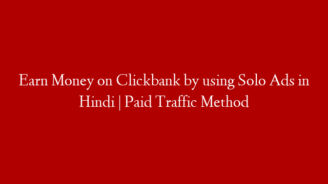 Earn Money on Clickbank by using Solo Ads in Hindi | Paid Traffic Method