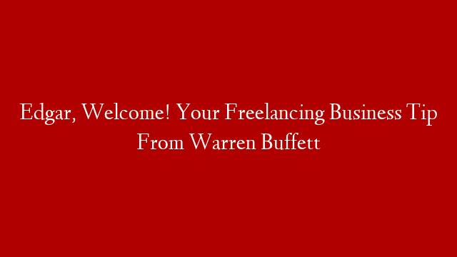Edgar, Welcome! Your Freelancing Business Tip From Warren Buffett