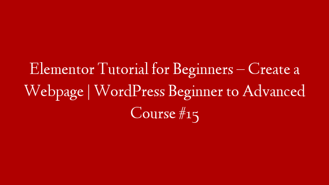 Elementor Tutorial for Beginners – Create a Webpage | WordPress Beginner to Advanced Course #15