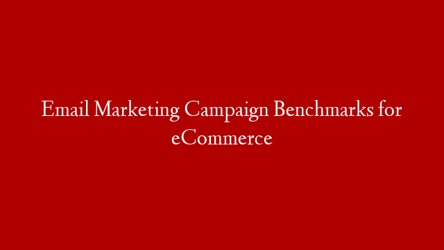 Email Marketing Campaign Benchmarks for eCommerce