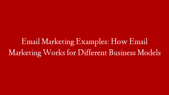 Email Marketing Examples:  How Email Marketing Works for Different Business Models