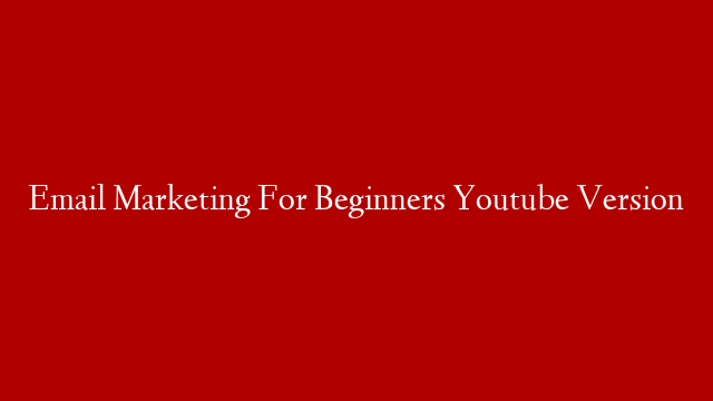 Email Marketing For Beginners Youtube Version