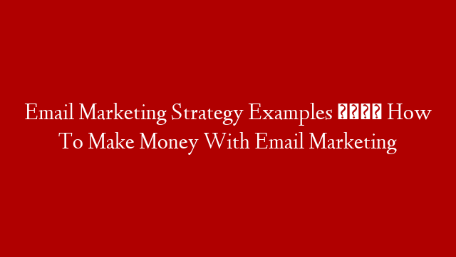 Email Marketing Strategy Examples 💵 How To Make Money With Email Marketing