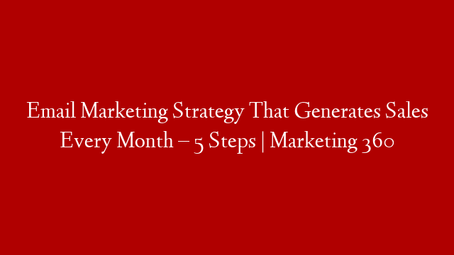 Email Marketing Strategy That Generates Sales Every Month – 5 Steps | Marketing 360