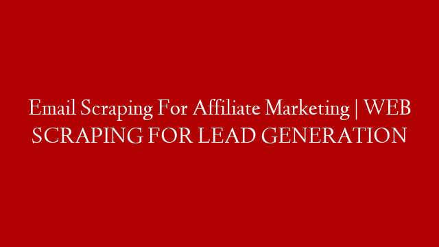 Email Scraping For Affiliate Marketing | WEB SCRAPING FOR LEAD GENERATION