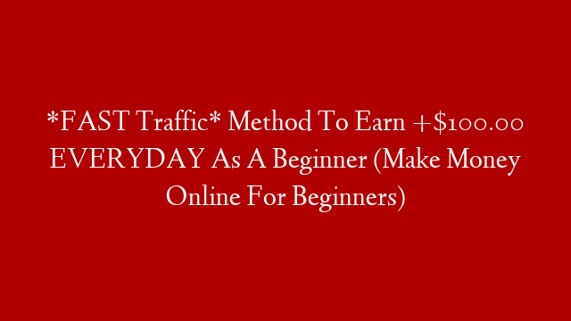 *FAST Traffic* Method To Earn +$100.00 EVERYDAY As A Beginner (Make Money Online For Beginners)