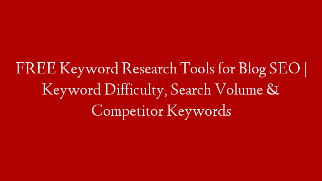 FREE Keyword Research Tools for Blog SEO | Keyword Difficulty, Search Volume & Competitor Keywords
