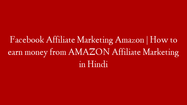 Facebook Affiliate Marketing Amazon | How to earn money from AMAZON Affiliate Marketing in Hindi