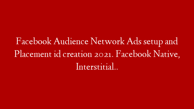 Facebook Audience Network Ads setup and Placement id creation 2021. Facebook Native, Interstitial..