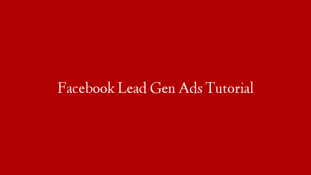 Facebook Lead Gen Ads Tutorial