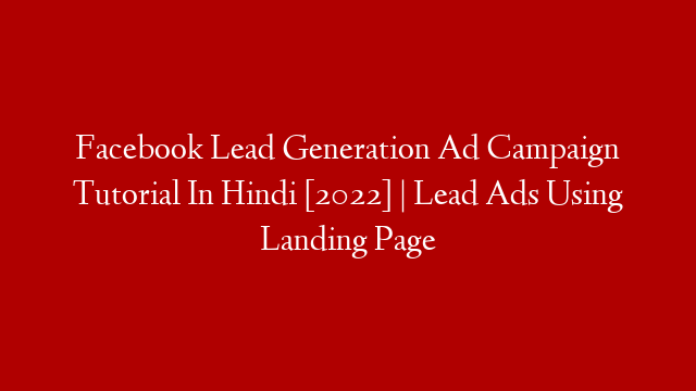 Facebook Lead Generation Ad Campaign Tutorial In Hindi [2022] | Lead Ads Using Landing Page