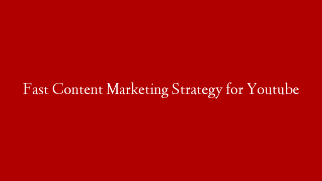 Fast Content Marketing Strategy for Youtube