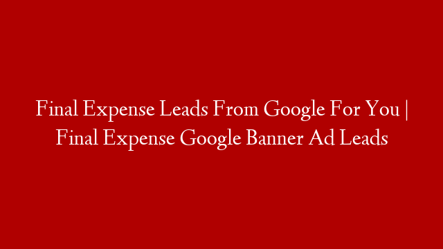 Final Expense Leads From Google For You  |  Final Expense Google Banner Ad Leads