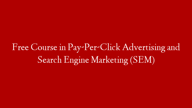 Free Course in Pay-Per-Click Advertising and Search Engine Marketing (SEM)